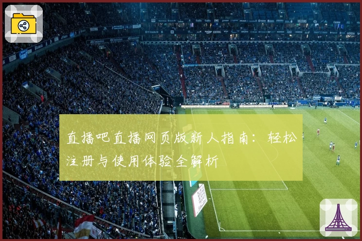 直播吧直播网页版新人指南：轻松注册与使用体验全解析