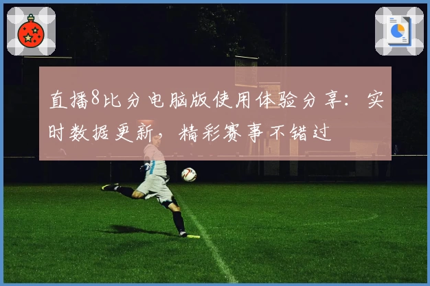 直播8比分电脑版使用体验分享：实时数据更新，精彩赛事不错过
