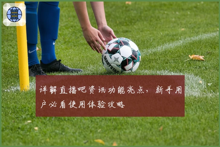 详解直播吧资讯功能亮点，新手用户必看使用体验攻略