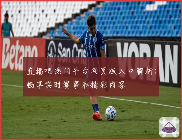 直播吧热门平台网页版入口解析：畅享实时赛事和精彩内容