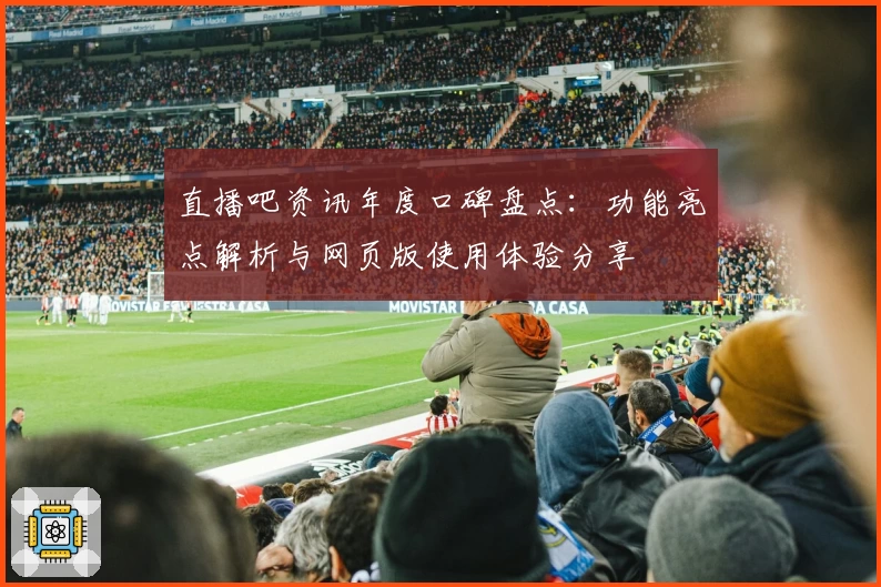 直播吧资讯年度口碑盘点：功能亮点解析与网页版使用体验分享