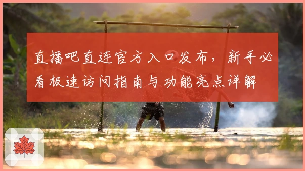 直播吧直连官方入口发布，新手必看极速访问指南与功能亮点详解