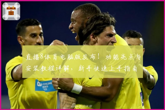 直播8体育电脑版发布！功能亮点与安装教程详解，新手快速上手指南