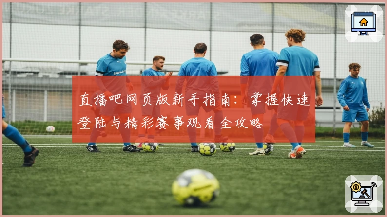 直播吧网页版新手指南:掌握快速登陆与精彩赛事观看全攻略