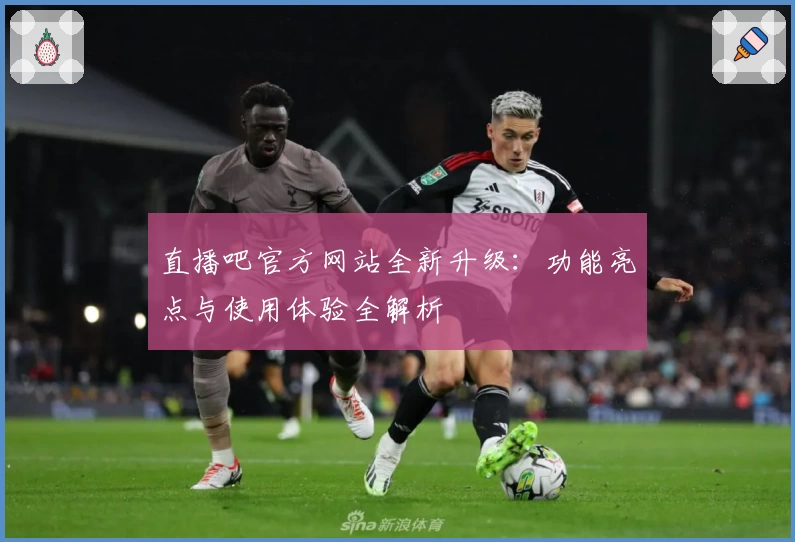 直播吧官方网站全新升级：功能亮点与使用体验全解析