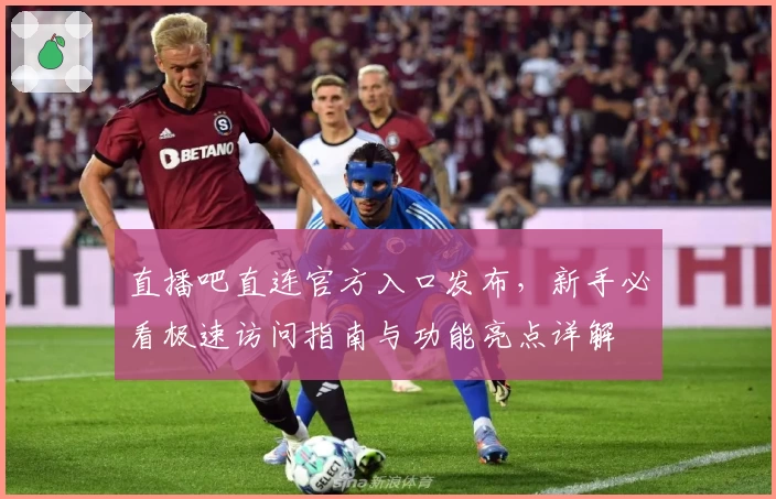 直播吧直连官方入口发布，新手必看极速访问指南与功能亮点详解