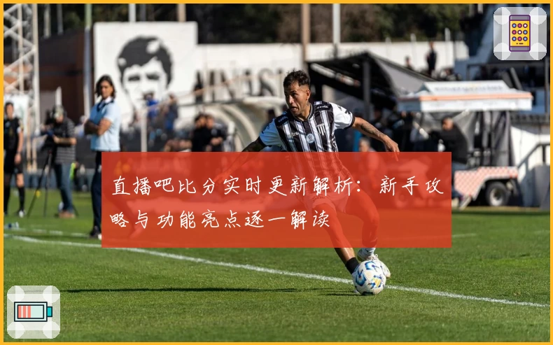 直播吧比分实时更新解析：新手攻略与功能亮点逐一解读