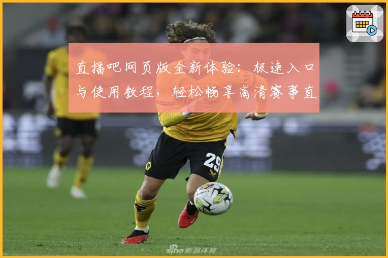 直播吧网页版全新体验：极速入口与使用教程，轻松畅享高清赛事直播