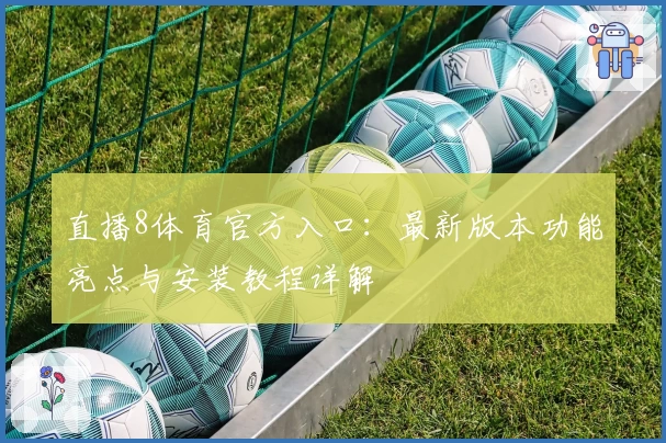 直播8体育官方入口:最新版本功能亮点与安装教程详解
