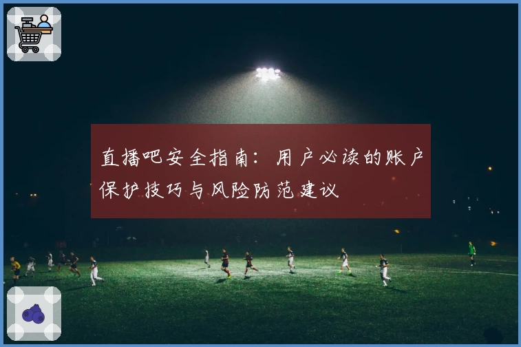 直播吧安全指南：用户必读的账户保护技巧与风险防范建议