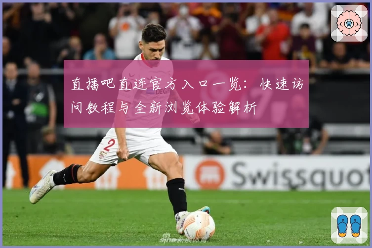 直播吧直连官方入口一览:快速访问教程与全新浏览体验解析