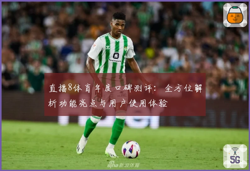 直播8体育年度口碑测评：全方位解析功能亮点与用户使用体验