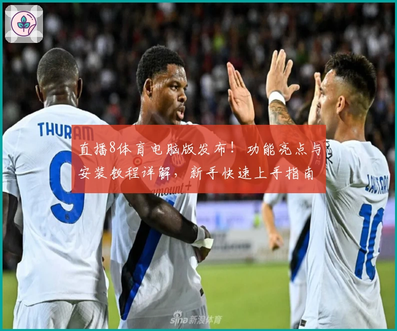 直播8体育电脑版发布！功能亮点与安装教程详解，新手快速上手指南