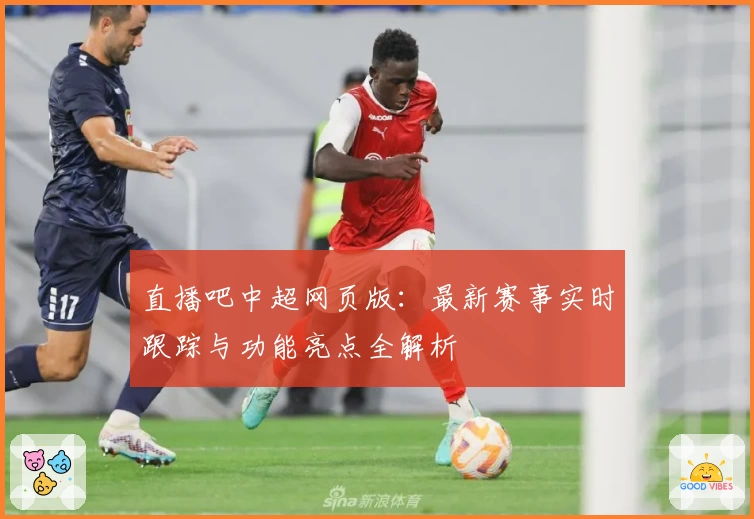 直播吧中超网页版：最新赛事实时跟踪与功能亮点全解析