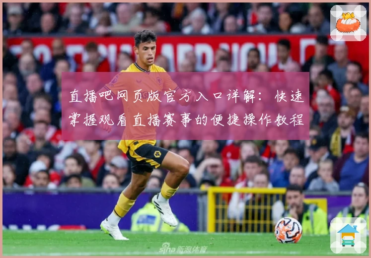 直播吧网页版官方入口详解：快速掌握观看直播赛事的便捷操作教程