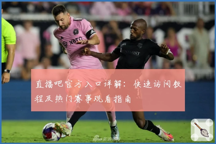 直播吧官方入口详解：快速访问教程及热门赛事观看指南