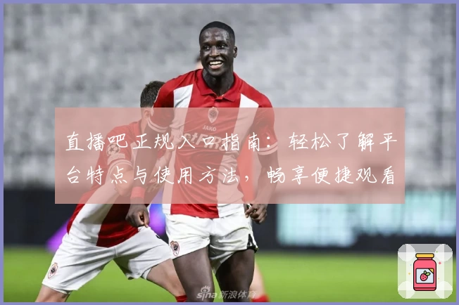 直播吧正规入口指南：轻松了解平台特点与使用方法，畅享便捷观看体验