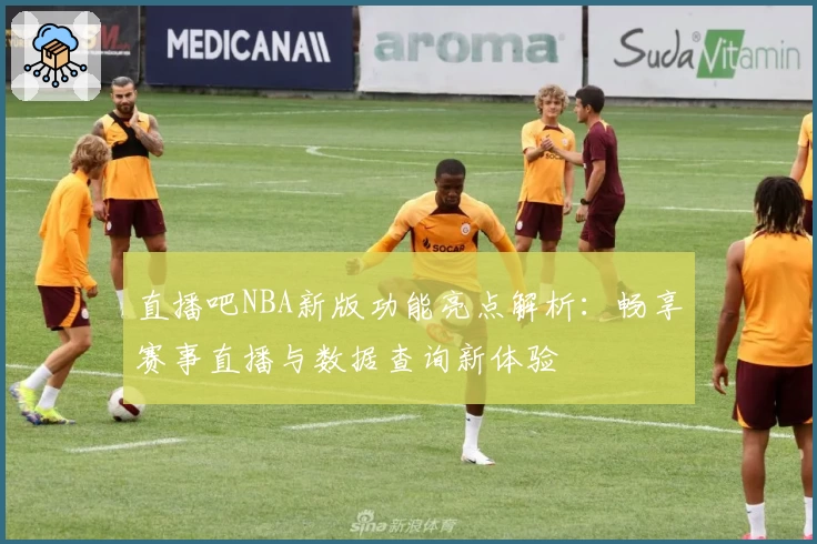 直播吧NBA新版功能亮点解析：畅享赛事直播与数据查询新体验