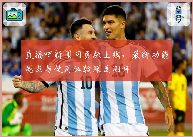 直播吧新闻网页版上线，最新功能亮点与使用体验深度测评