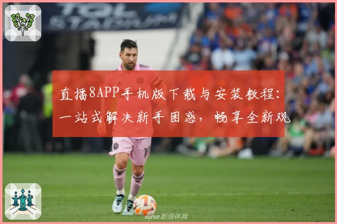 直播8APP手机版下载与安装教程：一站式解决新手困惑，畅享全新观赛体验