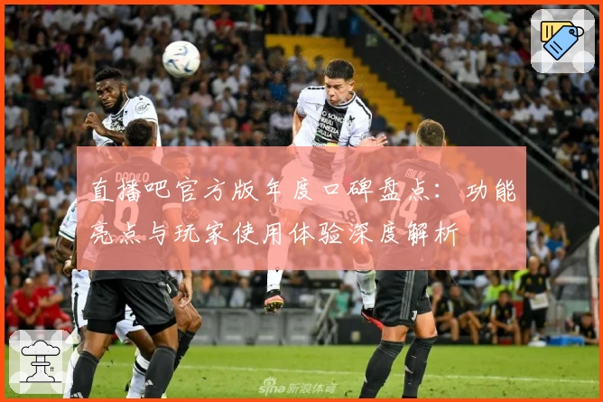 直播吧官方版年度口碑盘点：功能亮点与玩家使用体验深度解析