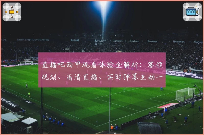 直播吧西甲观看体验全解析:赛程规划、高清直播、实时弹幕互动一站式指南