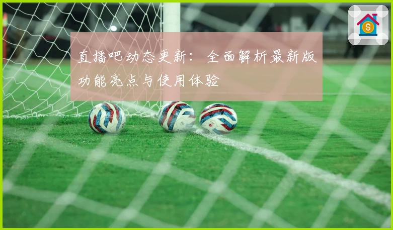 直播吧动态更新：全面解析最新版功能亮点与使用体验