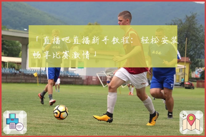 「直播吧直播新手教程：轻松安装畅享比赛激情」