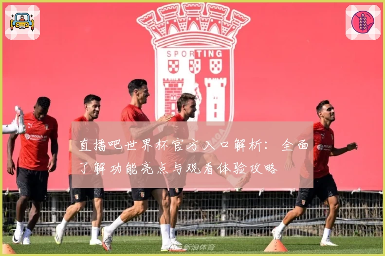 直播吧世界杯官方入口解析：全面了解功能亮点与观看体验攻略