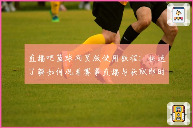直播吧篮球网页版使用教程：快速了解如何观看赛事直播与获取即时资讯