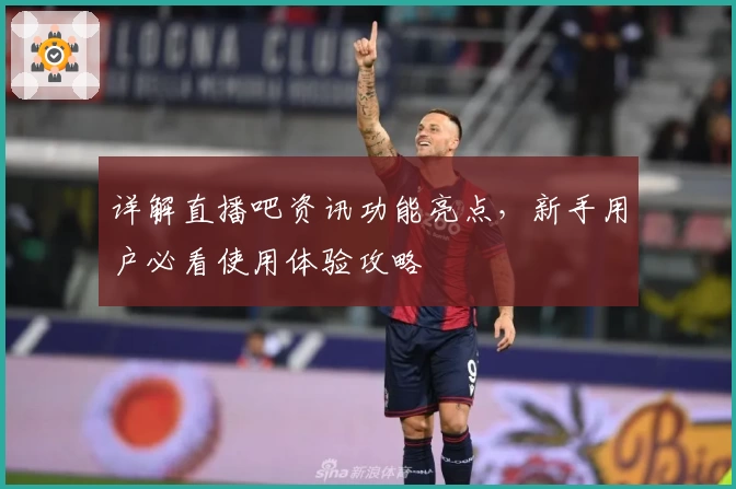 详解直播吧资讯功能亮点，新手用户必看使用体验攻略