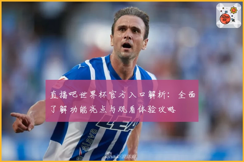 直播吧世界杯官方入口解析：全面了解功能亮点与观看体验攻略