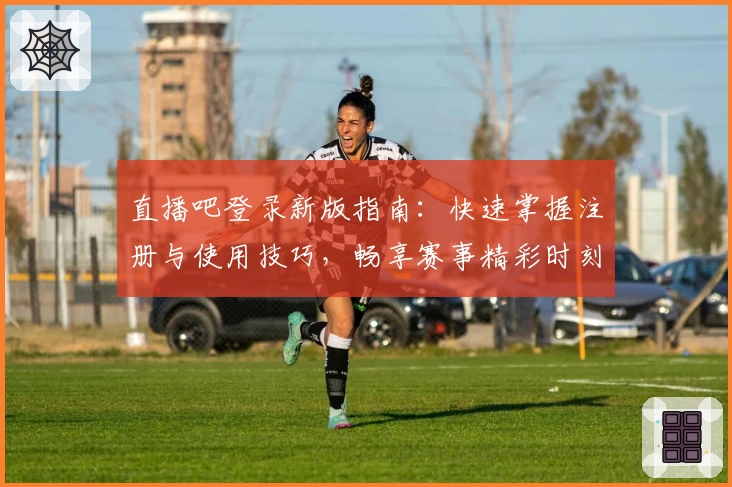 直播吧登录新版指南：快速掌握注册与使用技巧，畅享赛事精彩时刻