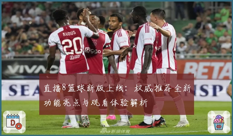 直播8篮球新版上线：权威推荐全新功能亮点与观看体验解析