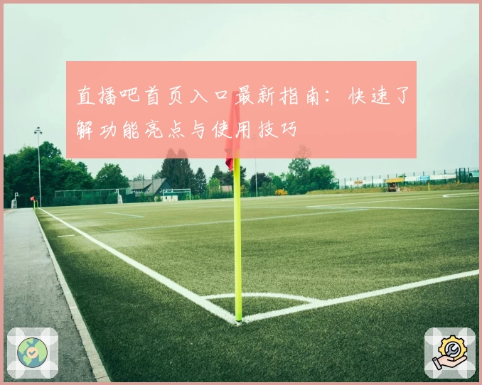 直播吧首页入口最新指南:快速了解功能亮点与使用技巧