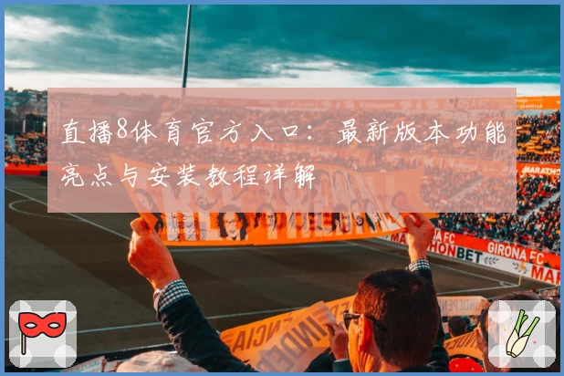 直播8体育官方入口：最新版本功能亮点与安装教程详解
