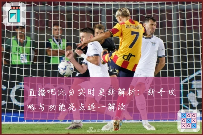 直播吧比分实时更新解析：新手攻略与功能亮点逐一解读