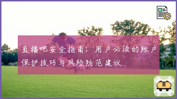 直播吧安全指南：用户必读的账户保护技巧与风险防范建议