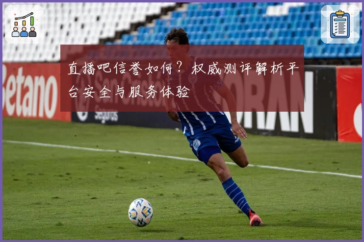 直播吧信誉如何？权威测评解析平台安全与服务体验