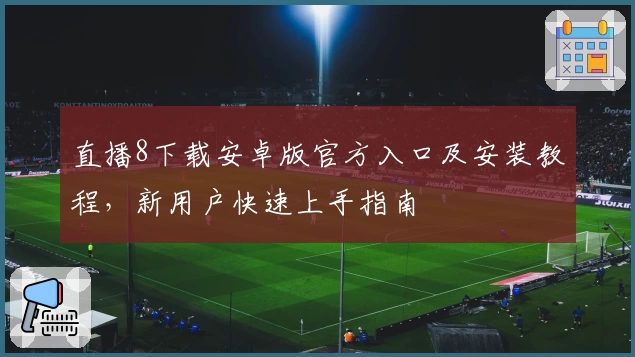 直播8下载安卓版官方入口及安装教程，新用户快速上手指南
