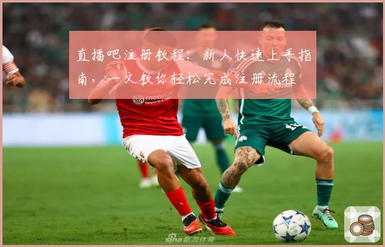 直播吧注册教程：新人快速上手指南，一文教你轻松完成注册流程