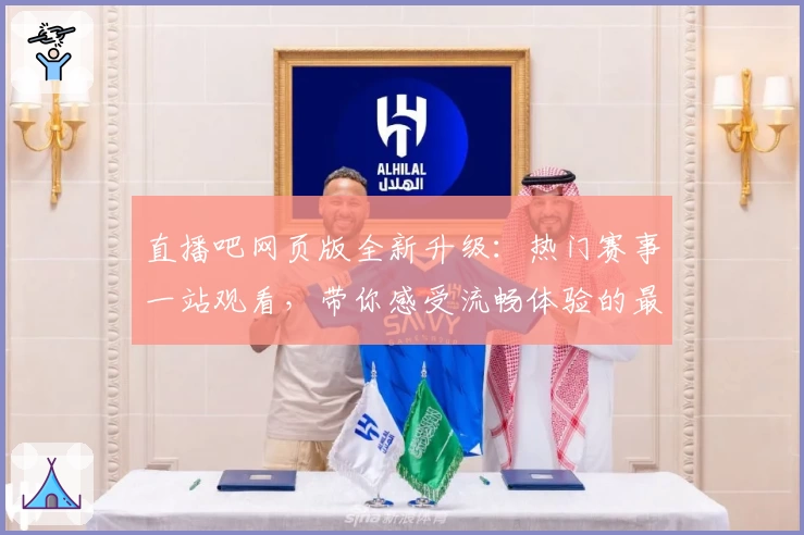 直播吧网页版全新升级：热门赛事一站观看，带你感受流畅体验的最佳选择