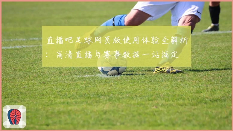 直播吧足球网页版使用体验全解析：高清直播与赛事数据一站搞定